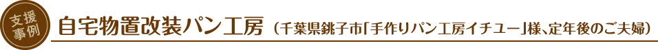 支援事例：自宅物置改装パン工房（千葉県銚子市「手作りパン工房イチユー」様、定年後のご夫婦