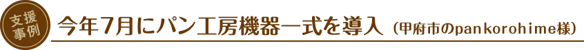 支援事例：今年7月にパン工房機器一式を導入（甲府市のpankorohime様）