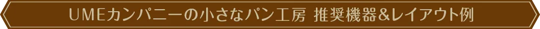 UMEカンパニーの小さなパン工房 推奨機器&レイアウト例