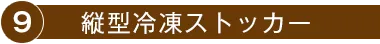 9.縦型冷凍ストッカー