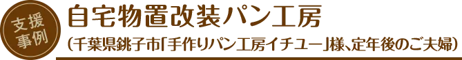 支援事例：自宅物置改装パン工房（千葉県銚子市「手作りパン工房イチユー」様、定年後のご夫婦