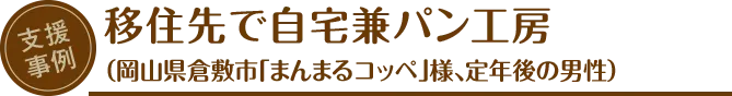 支援事例：移住先で自宅兼パン工房（岡山県倉敷市「まんまるコッぺ」様、定年後の男性）