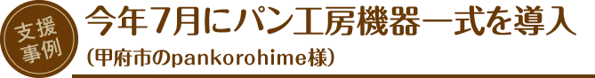 支援事例：今年7月にパン工房機器一式を導入（甲府市のpankorohime様）
