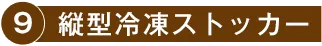 9.縦型冷凍ストッカー